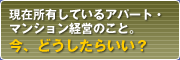 現在所有しているアパート・マンション経営のこと。今、どうしたらいい？