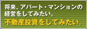 将来、アパート・マンションの経営をしてみたい。不動産投資をしてみたい。